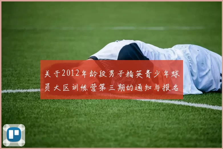 关于2012年龄段男子精英青少年球员大区训练营第三期的通知与报名事项