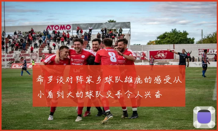 希罗谈对阵家乡球队雄鹿的感受从小看到大的球队交手令人兴奋