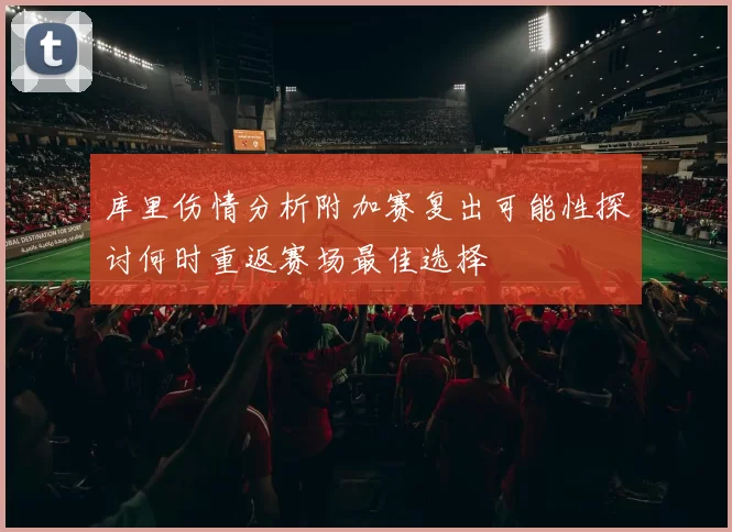 库里伤情分析附加赛复出可能性探讨何时重返赛场最佳选择