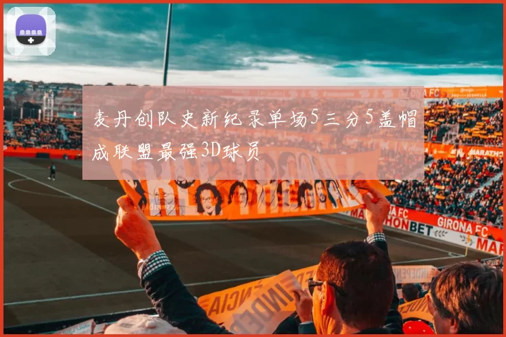 麦丹创队史新纪录单场5三分5盖帽成联盟最强3D球员
