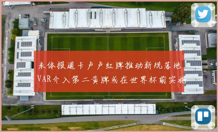 米体报道卡卢卢红牌推动新规落地VAR介入第二黄牌或在世界杯前实施