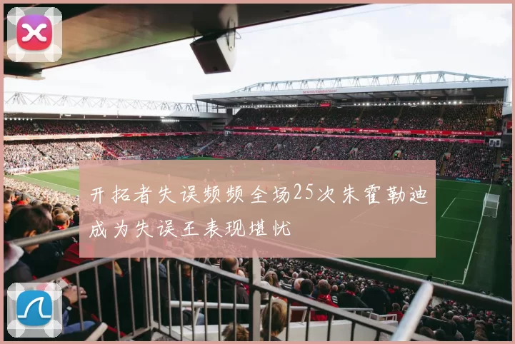 开拓者失误频频全场25次朱霍勒迪成为失误王表现堪忧