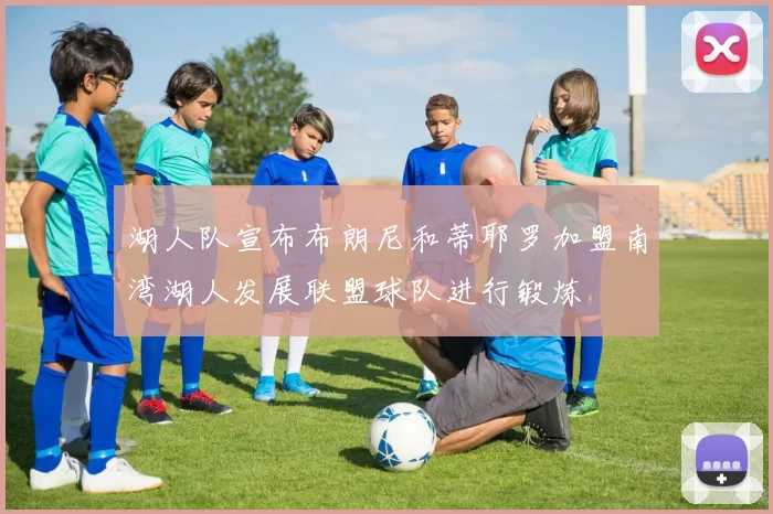 湖人队宣布布朗尼和蒂耶罗加盟南湾湖人发展联盟球队进行锻炼