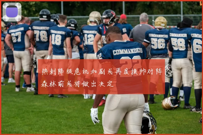 热刺降级危机加剧或再度换帅对阵森林前或将做出决定