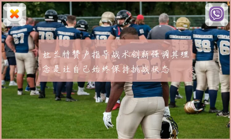 杜兰特赞卢指导战术创新强调其理念是让自己始终保持挑战状态