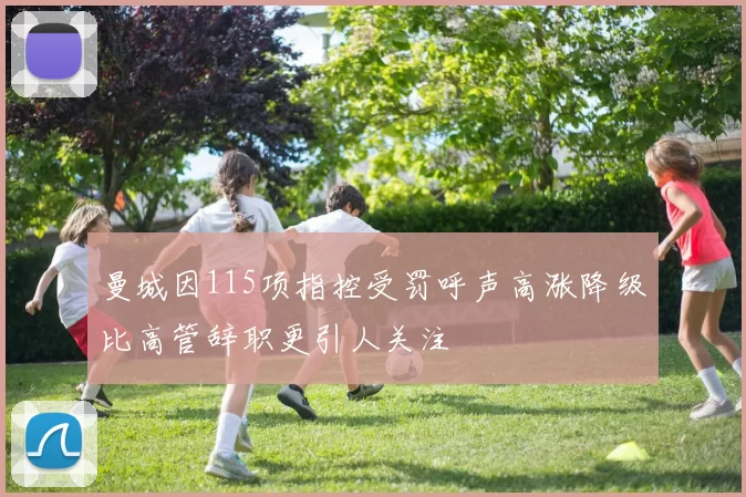 曼城因115项指控受罚呼声高涨降级比高管辞职更引人关注
