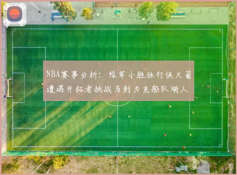 NBA赛事分析：绿军小胜独行侠火箭遭遇开拓者挑战马刺力克船队湖人击败步行者