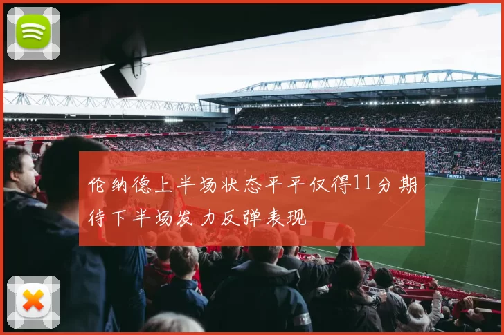 伦纳德上半场状态平平仅得11分期待下半场发力反弹表现