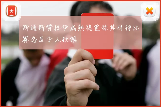 斯通斯赞格伊成熟稳重称其对待比赛态度令人钦佩