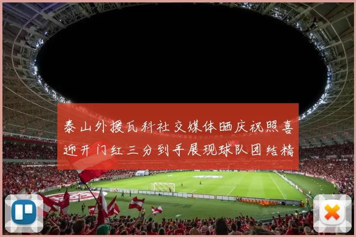 泰山外援瓦科社交媒体晒庆祝照喜迎开门红三分到手展现球队团结精神