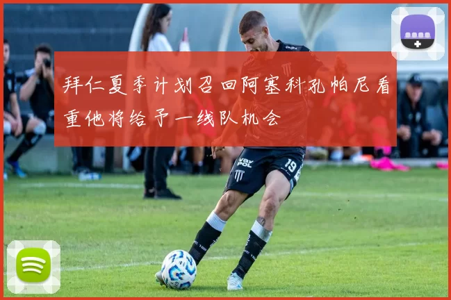 拜仁夏季计划召回阿塞科孔帕尼看重他将给予一线队机会