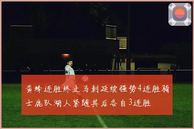 黄蜂连胜终止马刺延续强势4连胜骑士鹿队湖人紧随其后各自3连胜