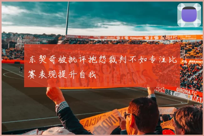 东契奇被批评抱怨裁判不如专注比赛表现提升自我