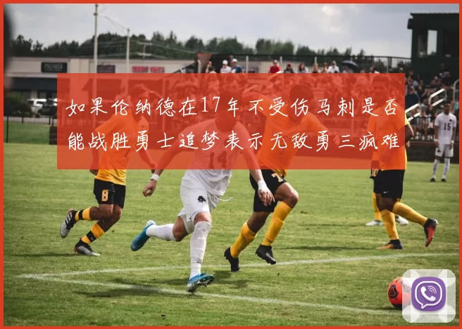 如果伦纳德在17年不受伤马刺是否能战胜勇士追梦表示无敌勇三疯难以阻挡